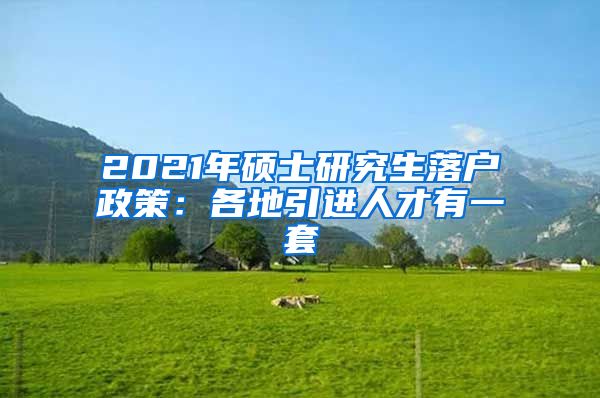 2021年硕士研究生落户政策：各地引进人才有一套