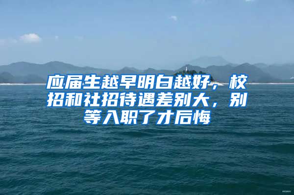 应届生越早明白越好，校招和社招待遇差别大，别等入职了才后悔