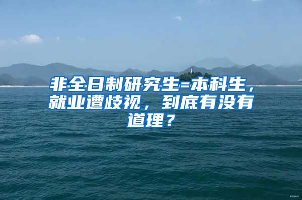 非全日制研究生=本科生，就业遭歧视，到底有没有道理？