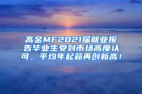 高金MF2021届就业报告毕业生受到市场高度认可，平均年起薪再创新高！