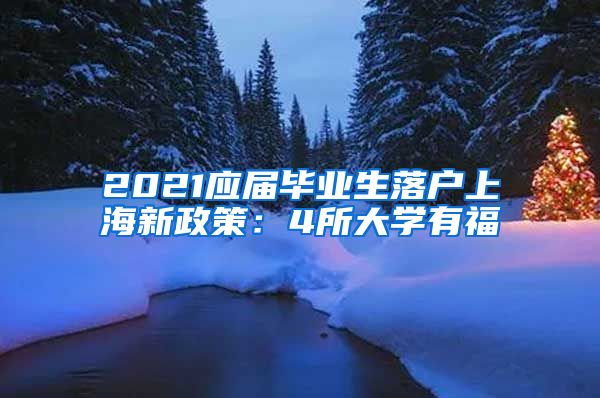 2021应届毕业生落户上海新政策：4所大学有福