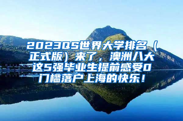 2023QS世界大学排名（正式版）来了，澳洲八大这5强毕业生提前感受0门槛落户上海的快乐！