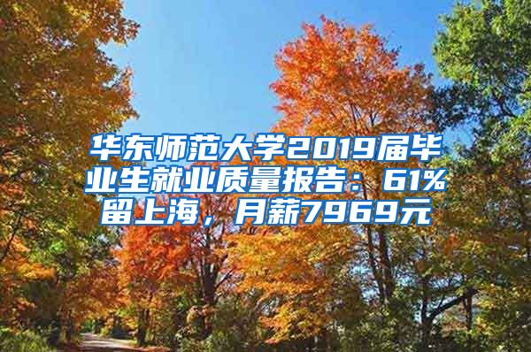 华东师范大学2019届毕业生就业质量报告：61%留上海，月薪7969元