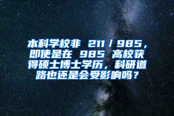 本科学校非 211／985，即使是在 985 高校获得硕士博士学历，科研道路也还是会受影响吗？