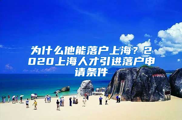 为什么他能落户上海？2020上海人才引进落户申请条件