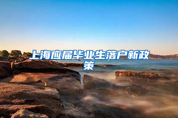 上海应届毕业生落户新政策