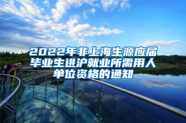 2022年非上海生源应届毕业生进沪就业所需用人单位资格的通知