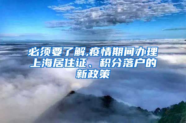 必须要了解,疫情期间办理上海居住证、积分落户的新政策