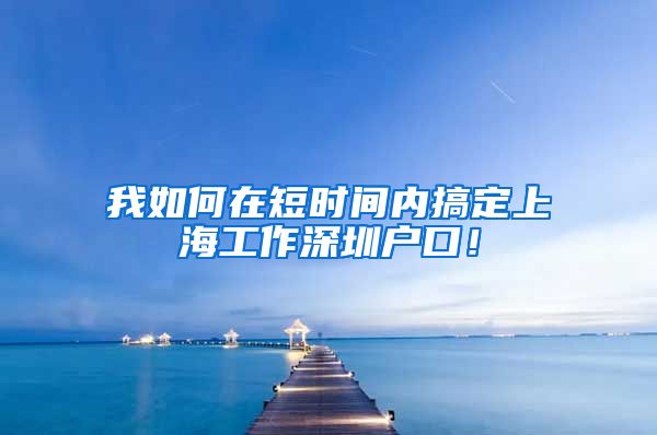 我如何在短时间内搞定上海工作深圳户口！