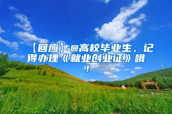 【回应】@高校毕业生，记得办理《就业创业证》哦！