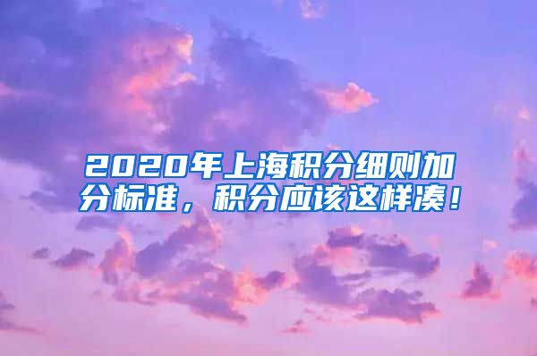 2020年上海积分细则加分标准，积分应该这样凑！