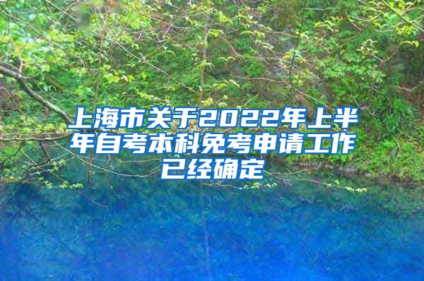 上海市关于2022年上半年自考本科免考申请工作已经确定