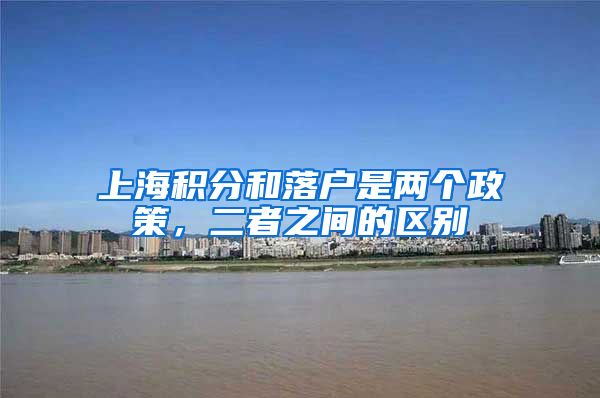 上海积分和落户是两个政策，二者之间的区别