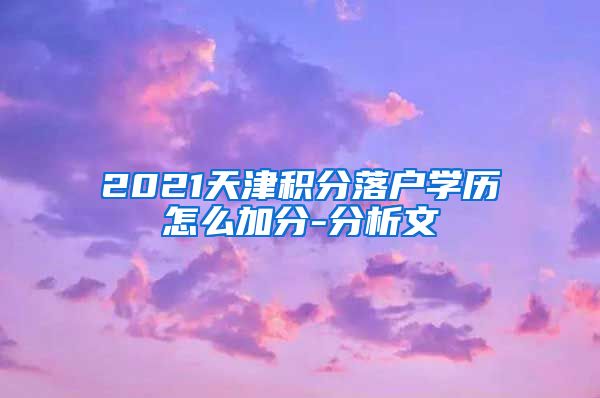 2021天津积分落户学历怎么加分-分析文