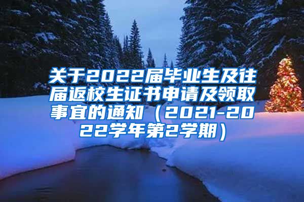 关于2022届毕业生及往届返校生证书申请及领取事宜的通知（2021-2022学年第2学期）