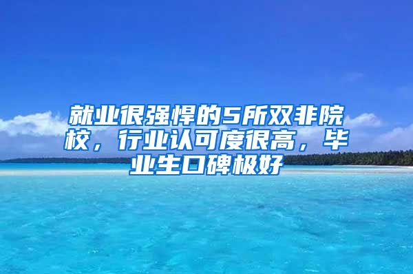 就业很强悍的5所双非院校，行业认可度很高，毕业生口碑极好