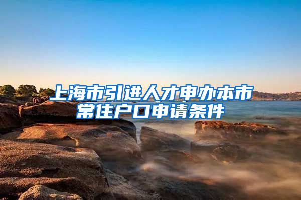 上海市引进人才申办本市常住户口申请条件