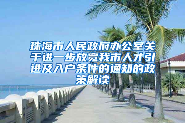 珠海市人民政府办公室关于进一步放宽我市人才引进及入户条件的通知的政策解读