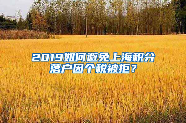 2019如何避免上海积分落户因个税被拒？