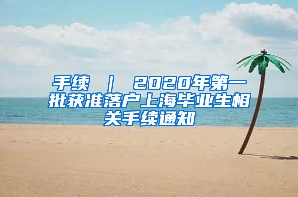 手续 ｜ 2020年第一批获准落户上海毕业生相关手续通知