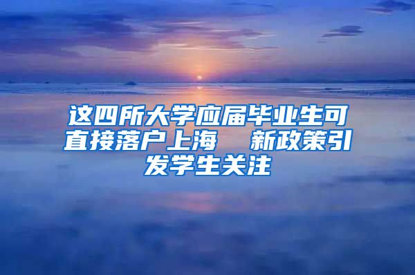 这四所大学应届毕业生可直接落户上海  新政策引发学生关注