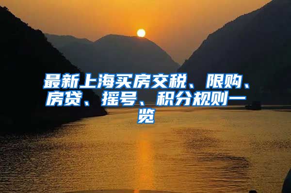 最新上海买房交税、限购、房贷、摇号、积分规则一览