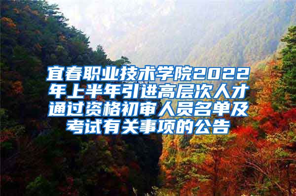 宜春职业技术学院2022年上半年引进高层次人才通过资格初审人员名单及考试有关事项的公告