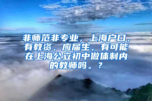 非师范非专业，上海户口，有教资，应届生，有可能在上海公立初中做体制内的教师吗。？