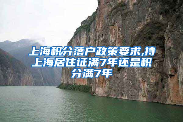 上海积分落户政策要求,持上海居住证满7年还是积分满7年