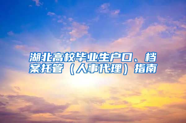 湖北高校毕业生户口、档案托管（人事代理）指南