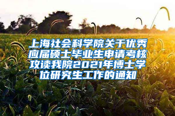 上海社会科学院关于优秀应届硕士毕业生申请考核攻读我院2021年博士学位研究生工作的通知