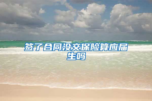 签了合同没交保险算应届生吗