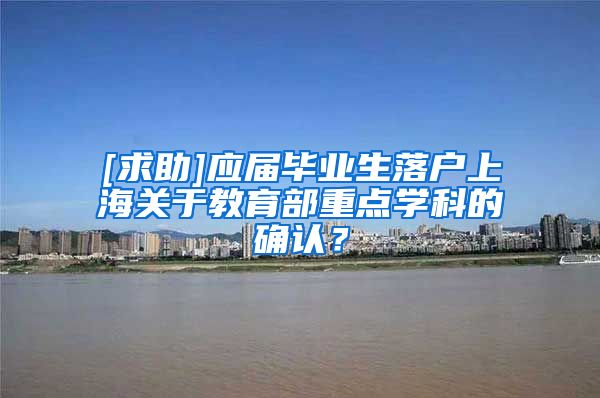 [求助]应届毕业生落户上海关于教育部重点学科的确认？