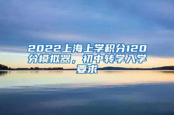 2022上海上学积分120分模拟器，初中转学入学要求