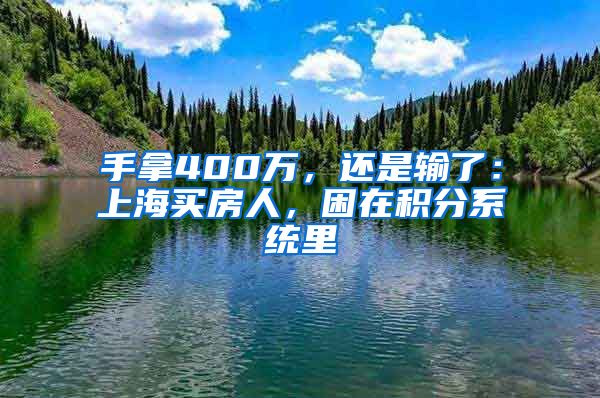 手拿400万，还是输了：上海买房人，困在积分系统里