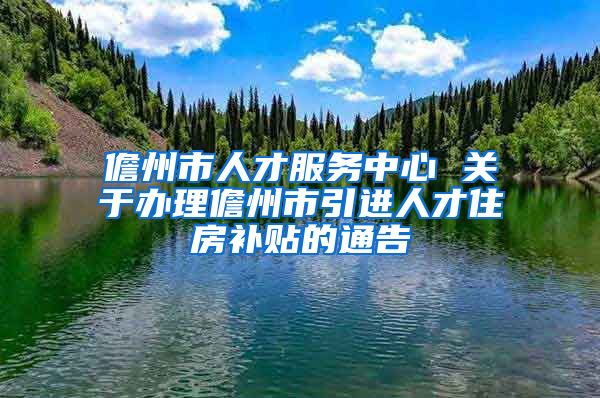 儋州市人才服务中心 关于办理儋州市引进人才住房补贴的通告