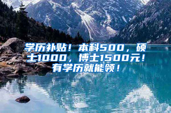 学历补贴！本科500，硕士1000，博士1500元！有学历就能领！