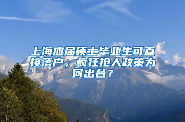 上海应届硕士毕业生可直接落户，疯狂抢人政策为何出台？