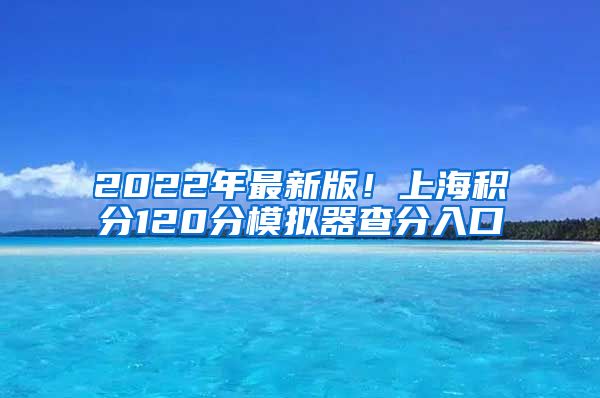 2022年最新版！上海积分120分模拟器查分入口