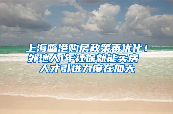 上海临港购房政策再优化！外地人1年社保就能买房 人才引进力度在加大