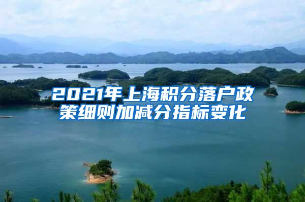 2021年上海积分落户政策细则加减分指标变化