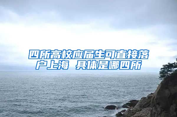 四所高校应届生可直接落户上海 具体是哪四所