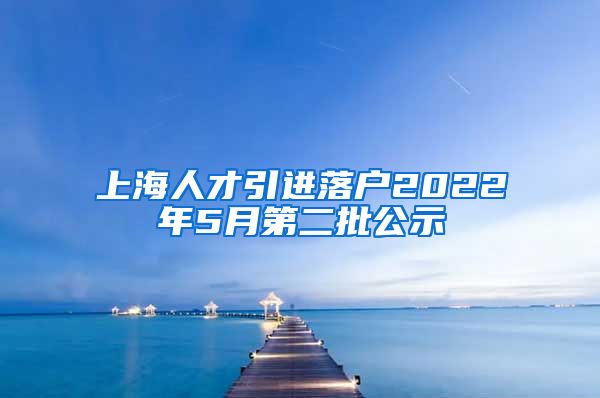 上海人才引进落户2022年5月第二批公示