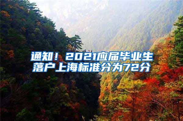 通知！2021应届毕业生落户上海标准分为72分