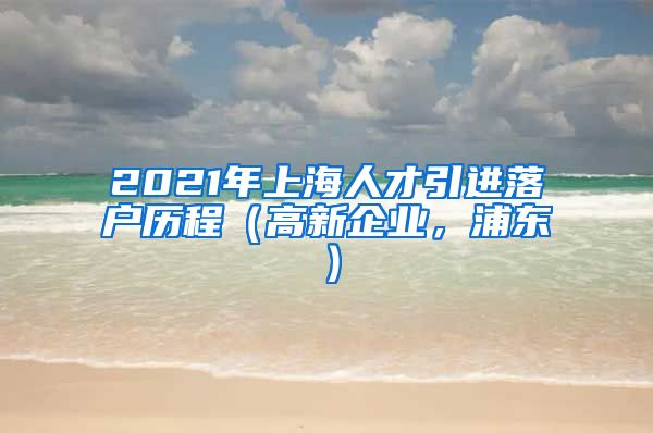 2021年上海人才引进落户历程（高新企业，浦东）