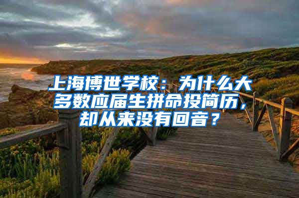 上海博世学校：为什么大多数应届生拼命投简历，却从来没有回音？