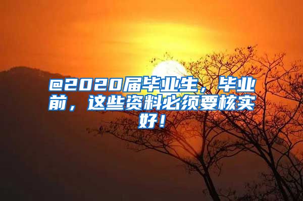 @2020届毕业生，毕业前，这些资料必须要核实好！