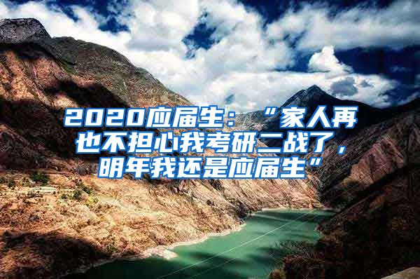 2020应届生：“家人再也不担心我考研二战了，明年我还是应届生”