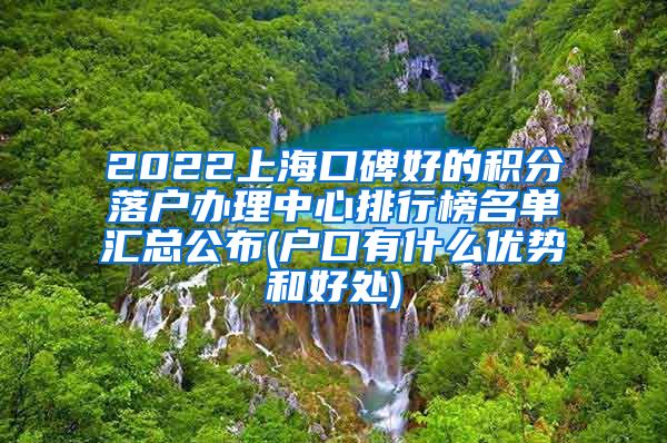 2022上海口碑好的积分落户办理中心排行榜名单汇总公布(户口有什么优势和好处)