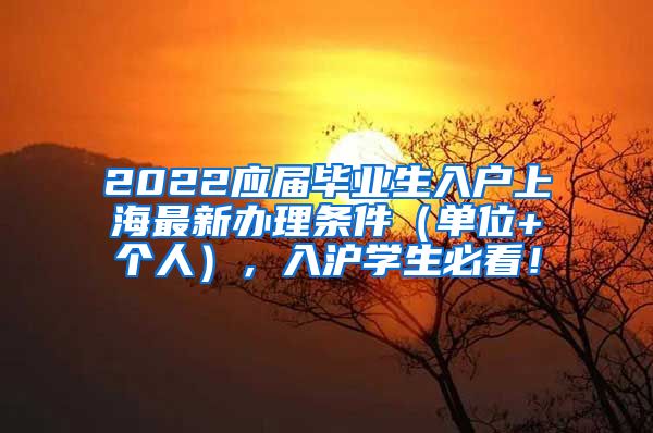 2022应届毕业生入户上海最新办理条件（单位+个人），入沪学生必看！